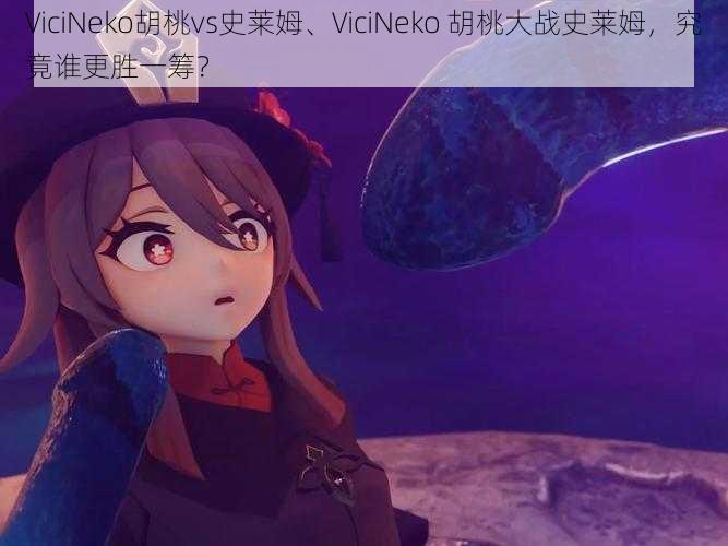 ViciNeko胡桃vs史莱姆、ViciNeko 胡桃大战史莱姆，究竟谁更胜一筹？