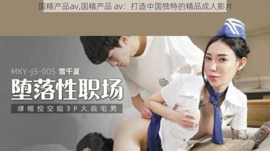 国精产品av,国精产品 av：打造中国独特的精品成人影片