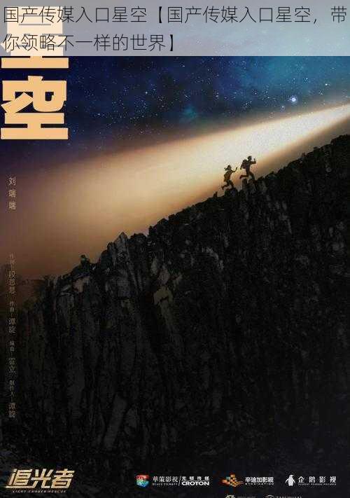 国产传媒入口星空【国产传媒入口星空，带你领略不一样的世界】