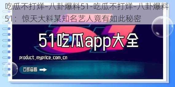 吃瓜不打烊–八卦爆料51-吃瓜不打烊–八卦爆料 51：惊天大料某知名艺人竟有如此秘密