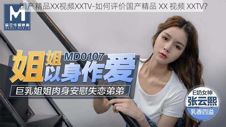 国产精品XX视频XXTV-如何评价国产精品 XX 视频 XXTV？