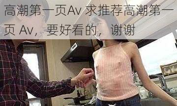 高潮第一页Av 求推荐高潮第一页 Av，要好看的，谢谢