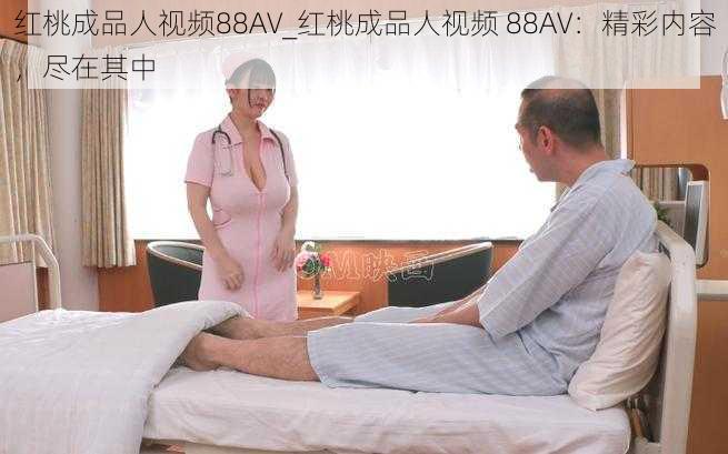 红桃成品人视频88AV_红桃成品人视频 88AV：精彩内容，尽在其中