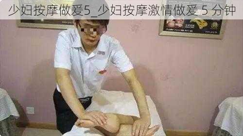 少妇按摩做爰5_少妇按摩激情做爰 5 分钟