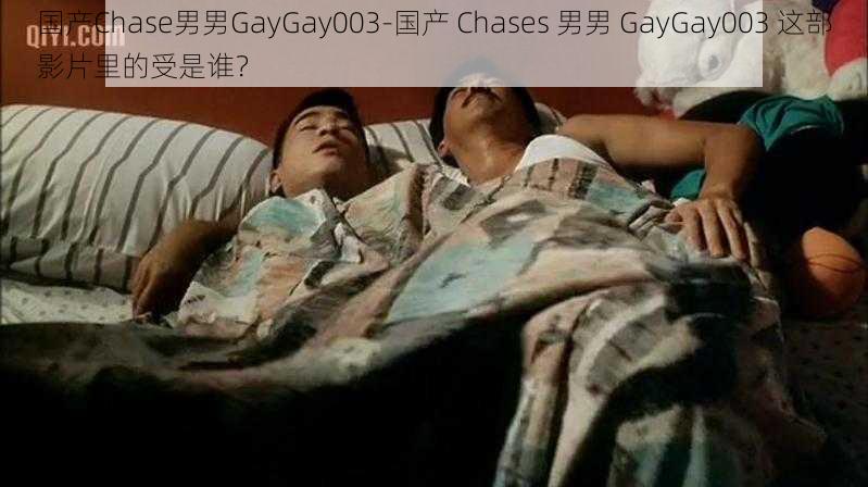 国产Chase男男GayGay003-国产 Chases 男男 GayGay003 这部影片里的受是谁？