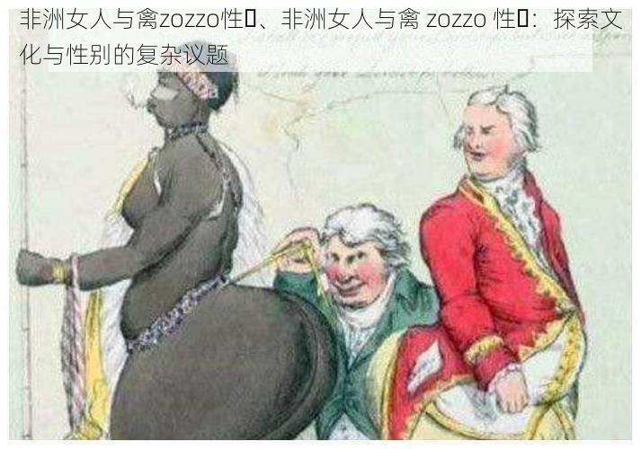 非洲女人与禽zozzo性㇏、非洲女人与禽 zozzo 性㇏：探索文化与性别的复杂议题