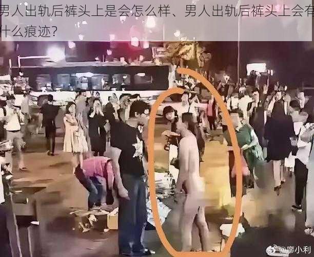 男人出轨后裤头上是会怎么样、男人出轨后裤头上会有什么痕迹？