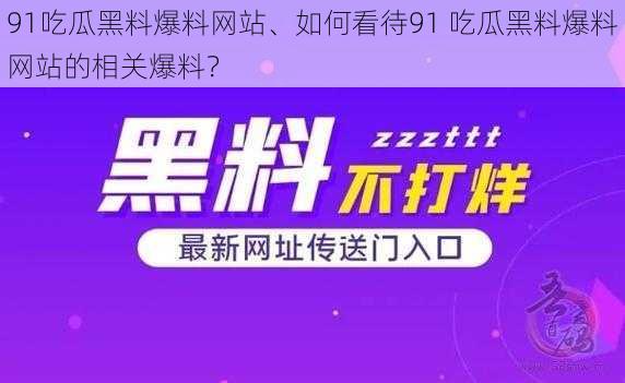 91吃瓜黑料爆料网站、如何看待91 吃瓜黑料爆料网站的相关爆料？