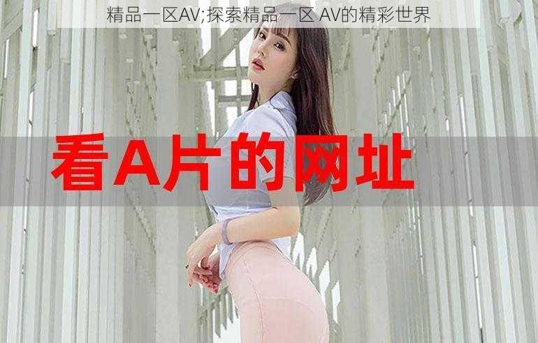 精品一区AV;探索精品一区 AV的精彩世界