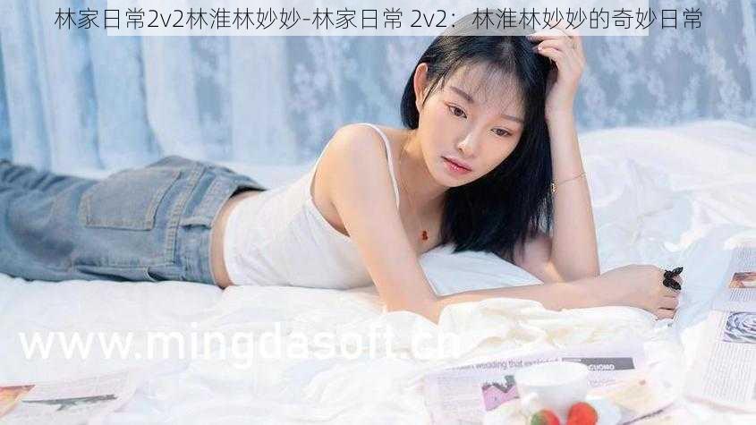 林家日常2v2林淮林妙妙-林家日常 2v2：林淮林妙妙的奇妙日常