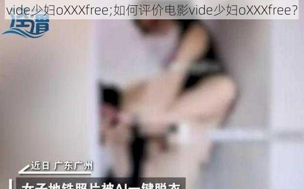 vide少妇oXXXfree;如何评价电影vide少妇oXXXfree？