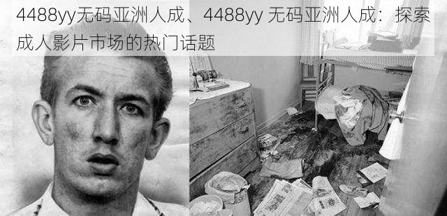 4488yy无码亚洲人成、4488yy 无码亚洲人成：探索成人影片市场的热门话题