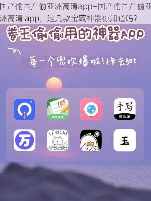 国产偷国产偷亚洲高清app—国产偷国产偷亚洲高清 app，这几款宝藏神器你知道吗？