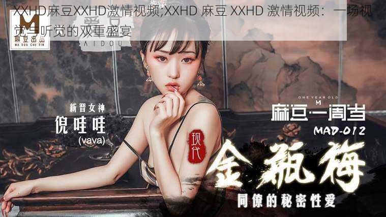 XXHD麻豆XXHD激情视频;XXHD 麻豆 XXHD 激情视频：一场视觉与听觉的双重盛宴