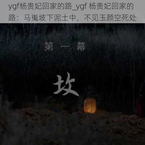 ygf杨贵妃回家的路_ygf 杨贵妃回家的路：马嵬坡下泥土中，不见玉颜空死处