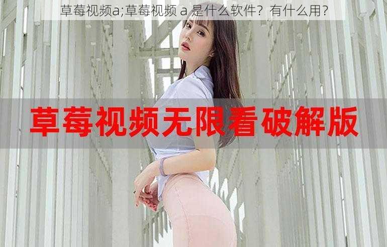 草莓视频a;草莓视频 a 是什么软件？有什么用？