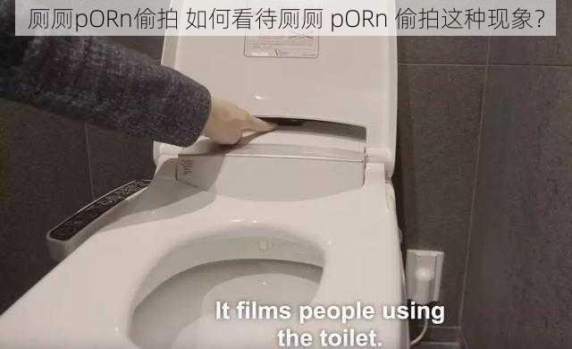 厕厕pORn偷拍 如何看待厕厕 pORn 偷拍这种现象？