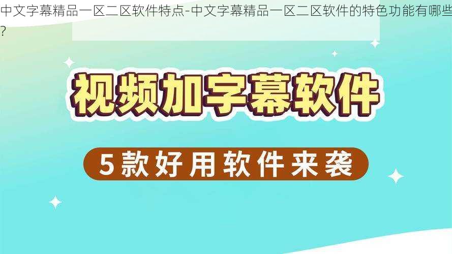 中文字幕精品一区二区软件特点-中文字幕精品一区二区软件的特色功能有哪些？