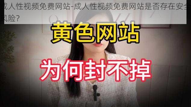 成人性视频免费网站-成人性视频免费网站是否存在安全风险？