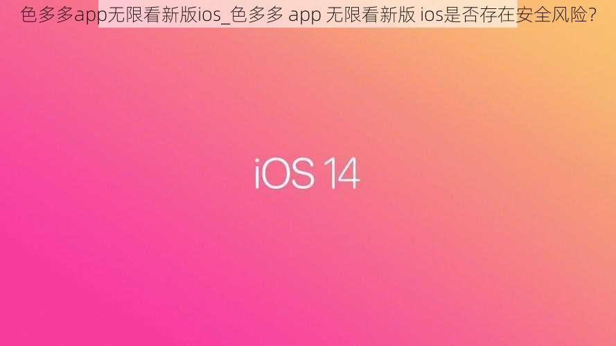 色多多app无限看新版ios_色多多 app 无限看新版 ios是否存在安全风险？