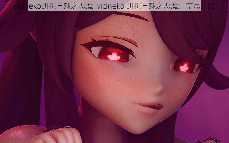 vicineko胡桃与魅之恶魔_vicineko 胡桃与魅之恶魔：禁忌之恋