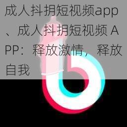 成人抖抈短视频app、成人抖抈短视频 APP：释放激情，释放自我