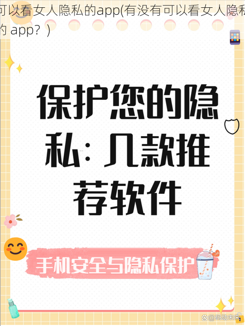 可以看女人隐私的app(有没有可以看女人隐私的 app？)