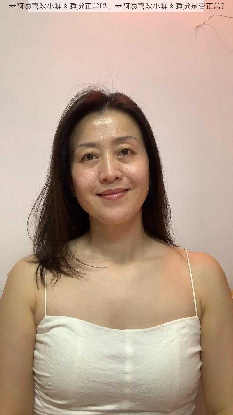 老阿姨喜欢小鲜肉睡觉正常吗、老阿姨喜欢小鲜肉睡觉是否正常？