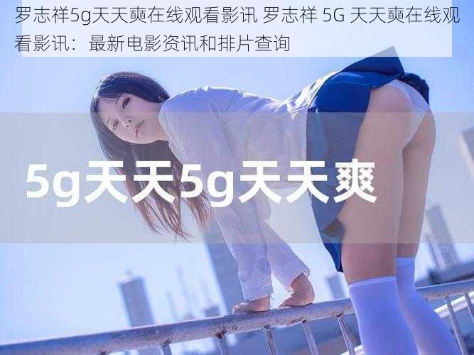 罗志祥5g天天奭在线观看影讯 罗志祥 5G 天天奭在线观看影讯：最新电影资讯和排片查询