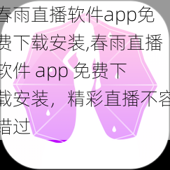 春雨直播软件app免费下载安装,春雨直播软件 app 免费下载安装，精彩直播不容错过