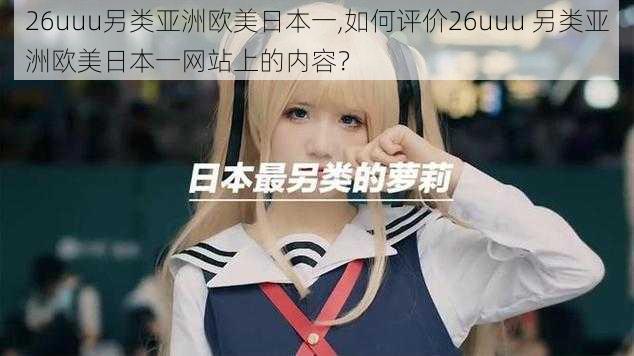 26uuu另类亚洲欧美日本一,如何评价26uuu 另类亚洲欧美日本一网站上的内容？