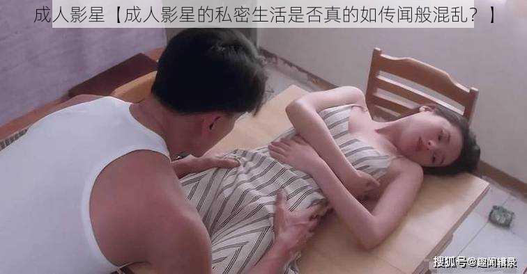 成人影星【成人影星的私密生活是否真的如传闻般混乱？】