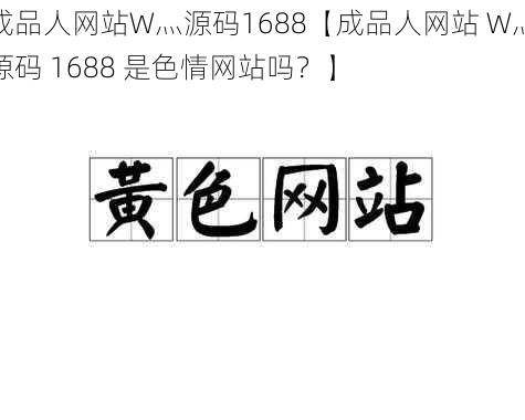 成品人网站W灬源码1688【成品人网站 W灬源码 1688 是色情网站吗？】