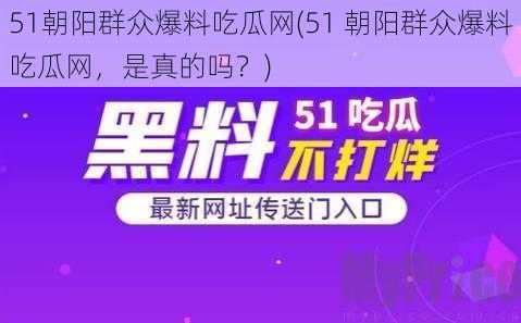 51朝阳群众爆料吃瓜网(51 朝阳群众爆料吃瓜网，是真的吗？)