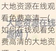 大地资源在线观看免费高清一(如何在线观看免费高清的大地资源一？)