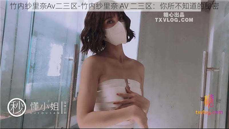 竹内纱里奈Av二三区-竹内纱里奈 AV 二三区：你所不知道的秘密