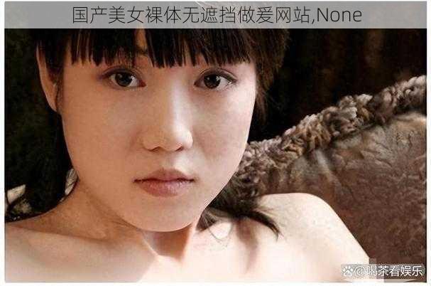 国产美女裸体无遮挡做爰网站,None