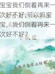 宝宝我们侧着再来一次好不好;可以吗宝宝，我们侧着再来一次好不好？