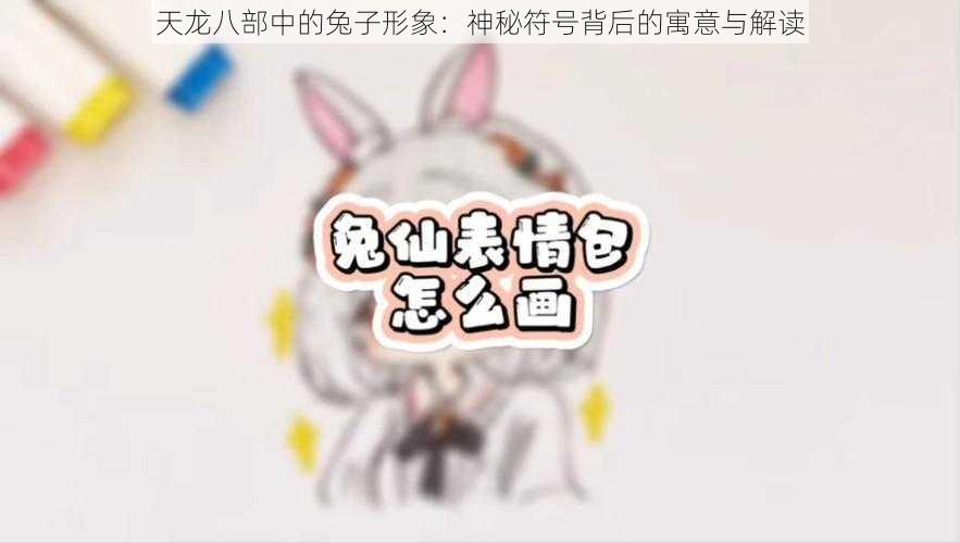 天龙八部中的兔子形象：神秘符号背后的寓意与解读