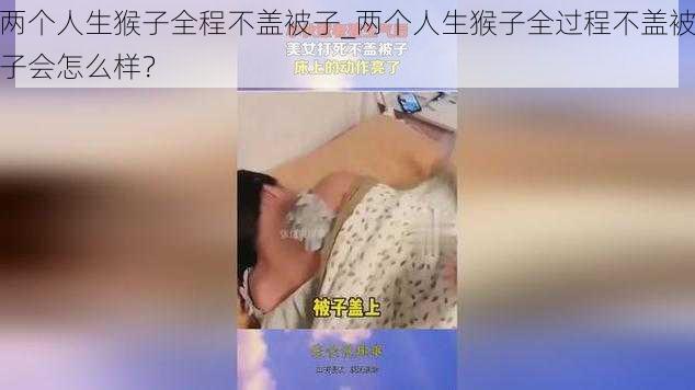 两个人生猴子全程不盖被子_两个人生猴子全过程不盖被子会怎么样？