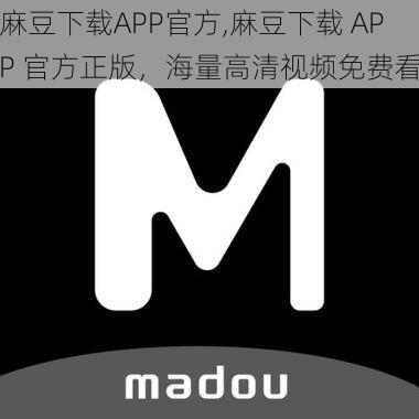 麻豆下载APP官方,麻豆下载 APP 官方正版，海量高清视频免费看