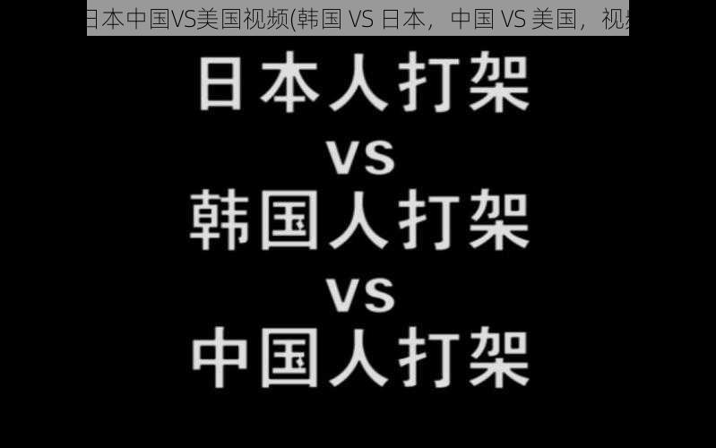 韩国VS日本中国VS美国视频(韩国 VS 日本，中国 VS 美国，视频大 PK)