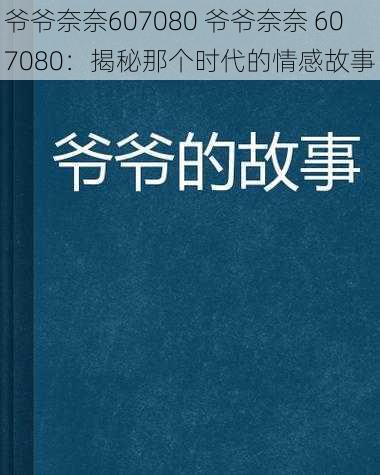 爷爷奈奈607080 爷爷奈奈 607080：揭秘那个时代的情感故事