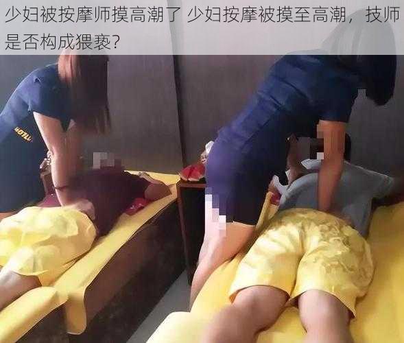 少妇被按摩师摸高潮了 少妇按摩被摸至高潮，技师是否构成猥亵？