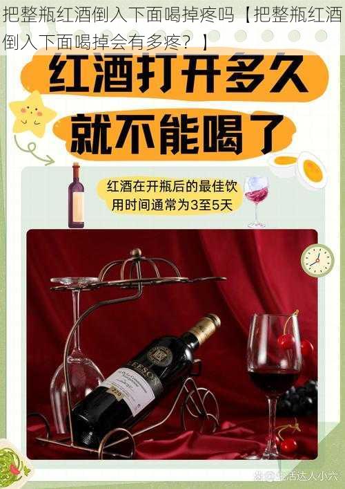 把整瓶红酒倒入下面喝掉疼吗【把整瓶红酒倒入下面喝掉会有多疼？】