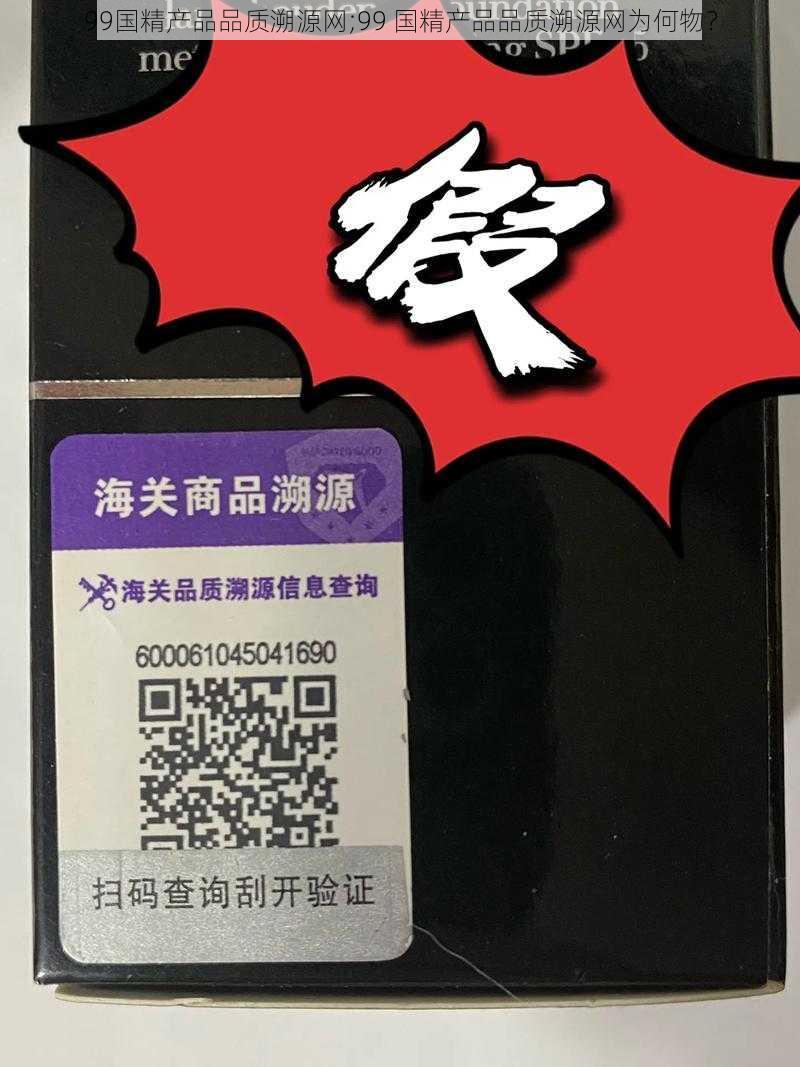 99国精产品品质溯源网;99 国精产品品质溯源网为何物？