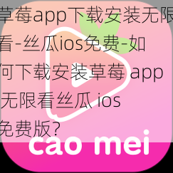 草莓app下载安装无限看-丝瓜ios免费-如何下载安装草莓 app 无限看丝瓜 ios 免费版？