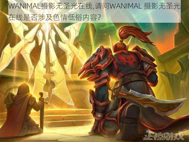 WANIMAL摄影无圣光在线,请问WANIMAL 摄影无圣光在线是否涉及色情低俗内容？