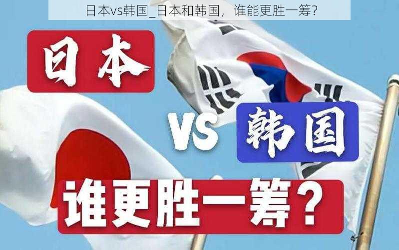 日本vs韩国_日本和韩国，谁能更胜一筹？