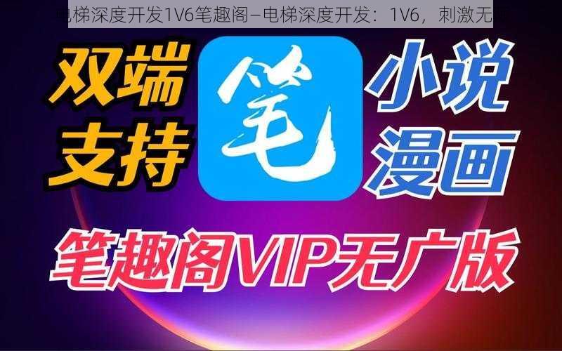 电梯深度开发1V6笔趣阁—电梯深度开发：1V6，刺激无限